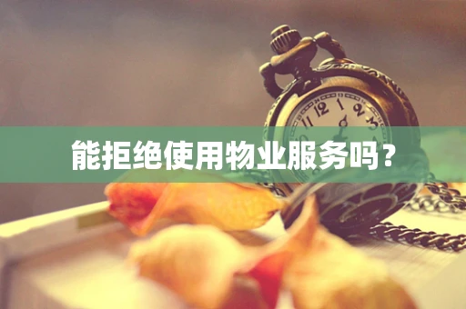 能拒绝使用物业服务吗？
