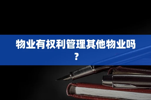 物业有权利管理其他物业吗？