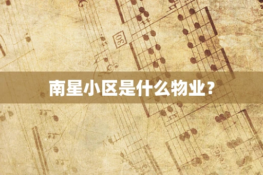 南星小区是什么物业？