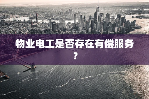 物业电工是否存在有偿服务？