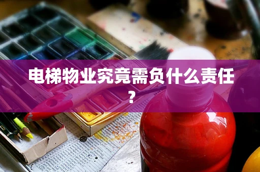 电梯物业究竟需负什么责任？