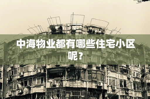 中海物业都有哪些住宅小区呢？