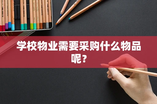 学校物业需要采购什么物品呢？