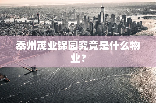泰州茂业锦园究竟是什么物业？