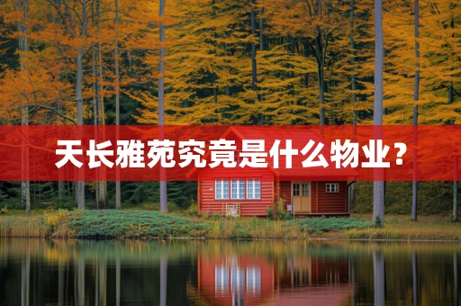 天长雅苑究竟是什么物业？