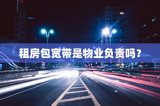 租房包宽带是物业负责吗？