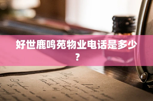 好世鹿鸣苑物业电话是多少？