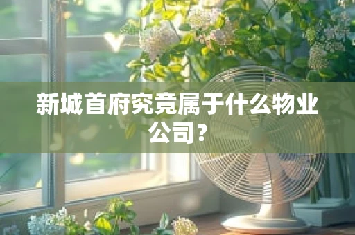 新城首府究竟属于什么物业公司？