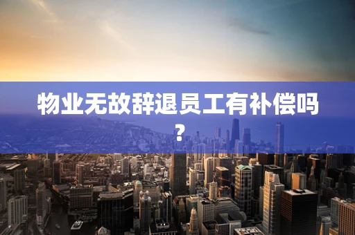 物业无故辞退员工有补偿吗？