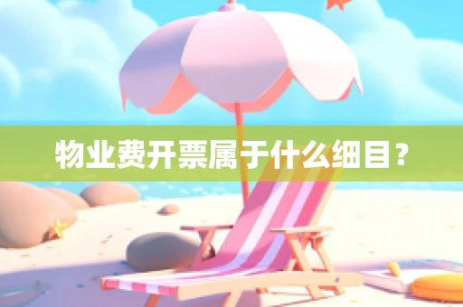 物业费开票属于什么细目？