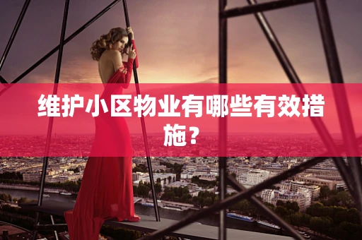 维护小区物业有哪些有效措施？