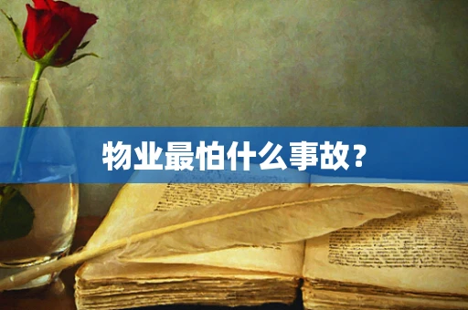 物业最怕什么事故？