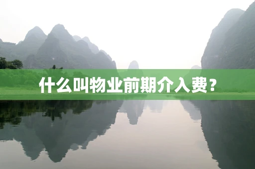什么叫物业前期介入费？