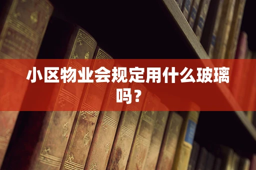 小区物业会规定用什么玻璃吗？