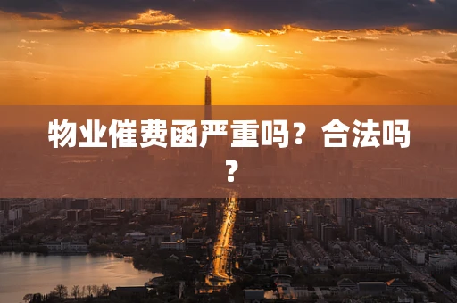 物业催费函严重吗？合法吗？