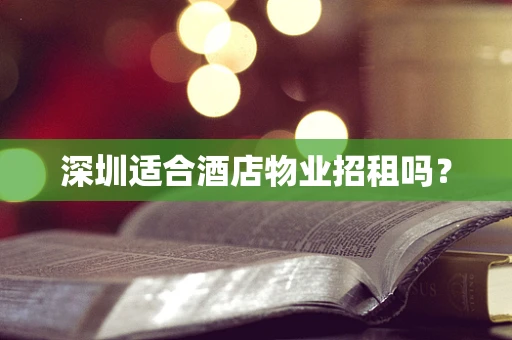 深圳适合酒店物业招租吗？