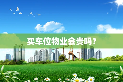 买车位物业会贵吗？