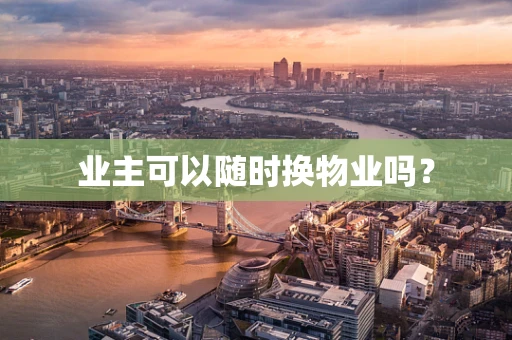 业主可以随时换物业吗？