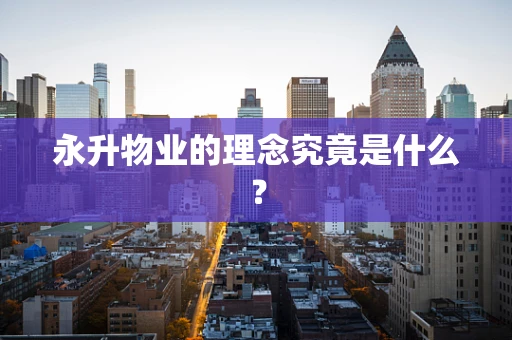 永升物业的理念究竟是什么？