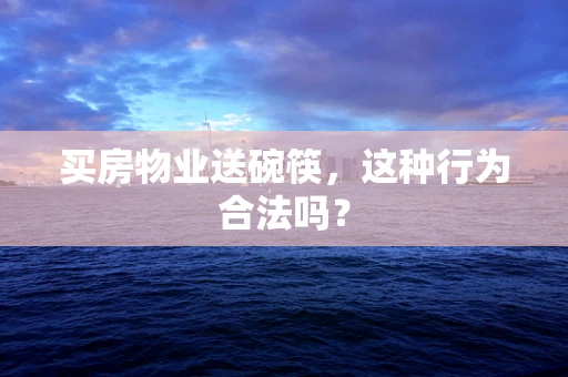 买房物业送碗筷，这种行为合法吗？