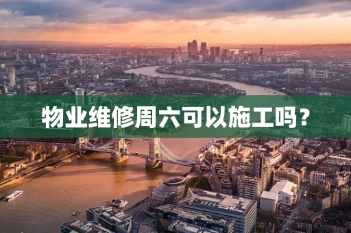 物业维修周六可以施工吗？