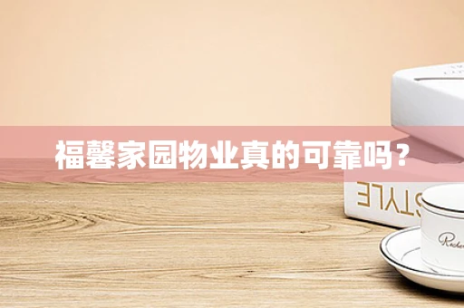 福馨家园物业真的可靠吗？