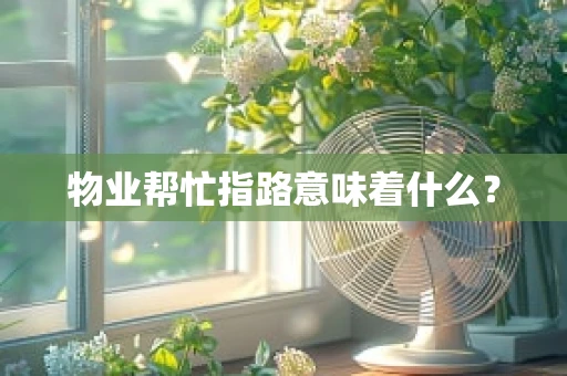物业帮忙指路意味着什么？