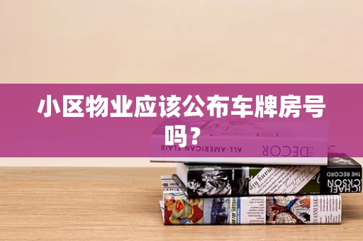 小区物业应该公布车牌房号吗？