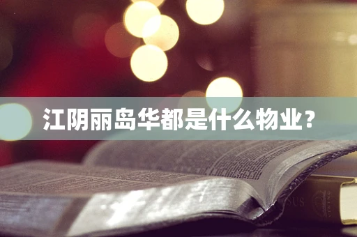 江阴丽岛华都是什么物业？