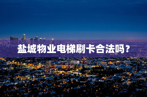 盐城物业电梯刷卡合法吗？
