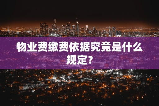 物业费缴费依据究竟是什么规定？