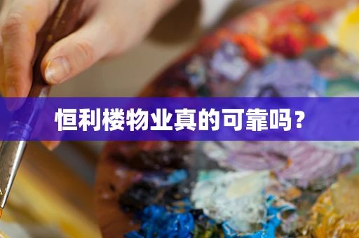 恒利楼物业真的可靠吗？