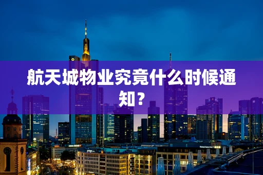 航天城物业究竟什么时候通知？