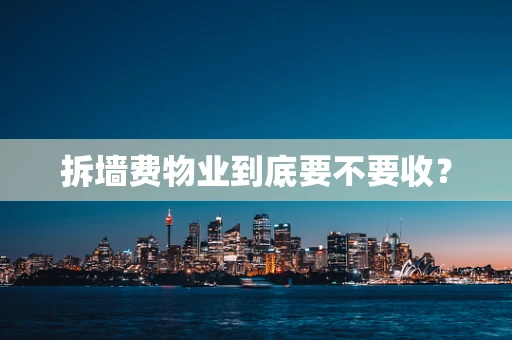 拆墙费物业到底要不要收？