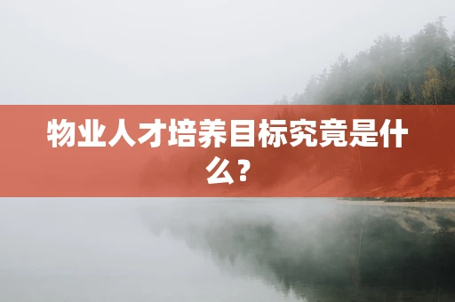 物业人才培养目标究竟是什么？