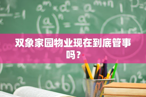 双象家园物业现在到底管事吗？