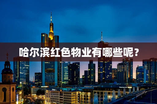 哈尔滨红色物业有哪些呢？