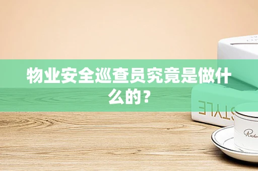 物业安全巡查员究竟是做什么的？