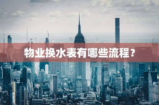 物业换水表有哪些流程？
