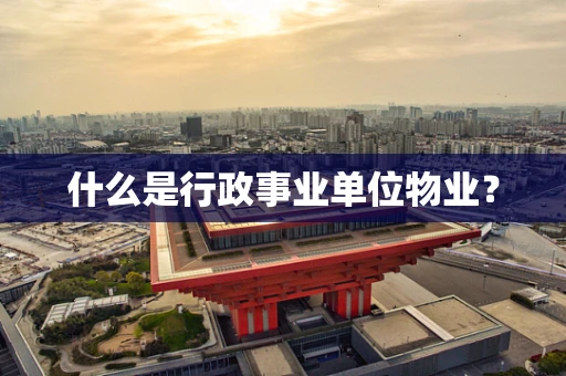 什么是行政事业单位物业？