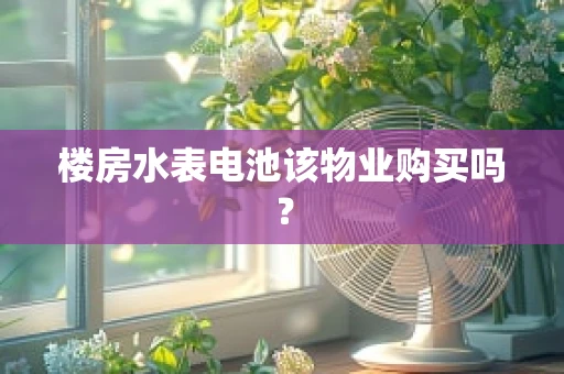 楼房水表电池该物业购买吗？