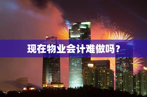现在物业会计难做吗？