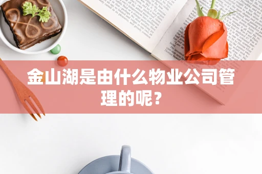 金山湖是由什么物业公司管理的呢？