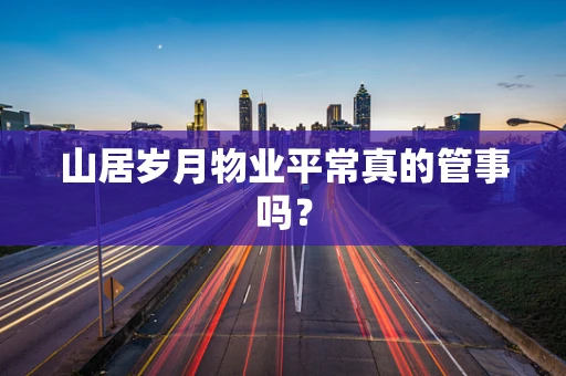 山居岁月物业平常真的管事吗？