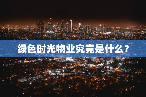 绿色时光物业究竟是什么？