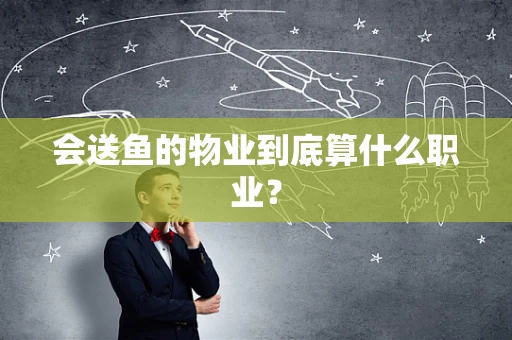会送鱼的物业到底算什么职业？