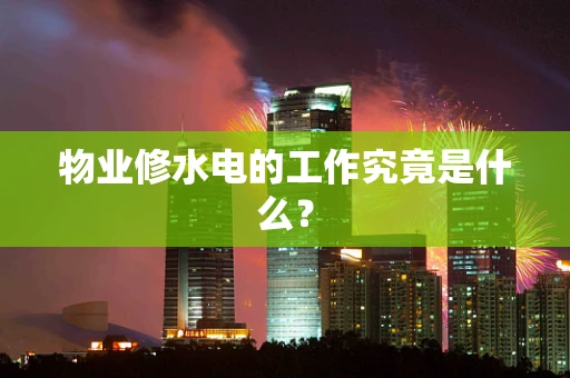 物业修水电的工作究竟是什么？