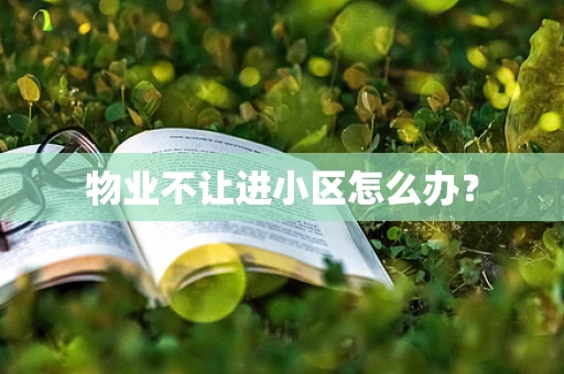 物业不让进小区怎么办？