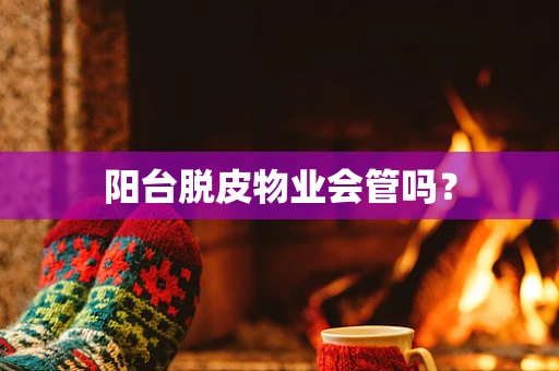 阳台脱皮物业会管吗？
