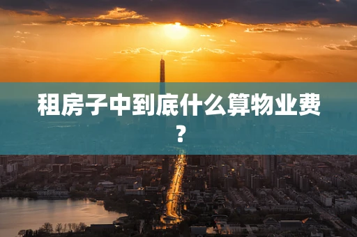 租房子中到底什么算物业费？